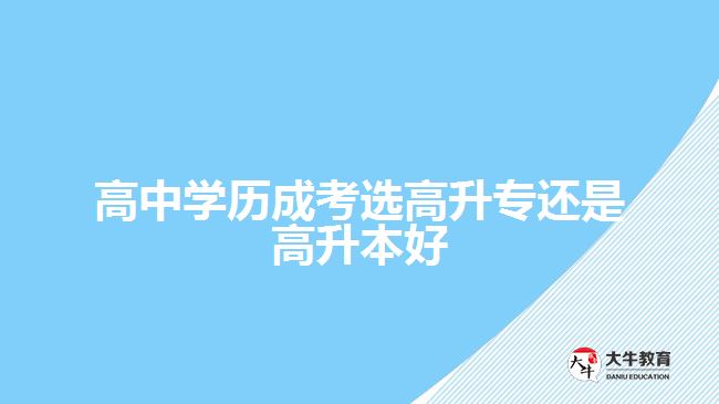 高中学历成考选高升专还是高升本好