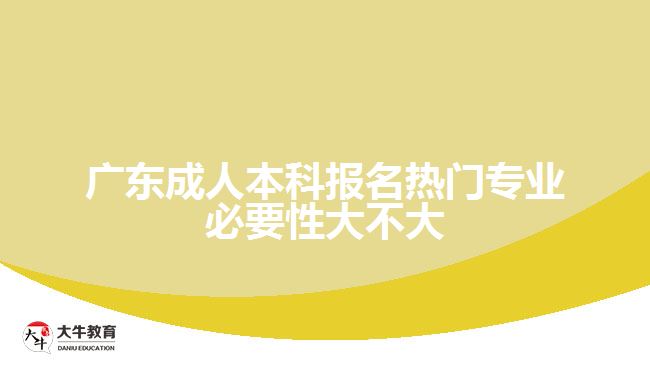 广东成人本科报名热门专业必要性大不大