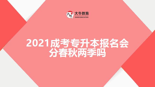 2021成考专升本报名会分春秋两季吗
