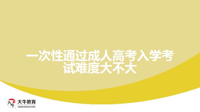 一次性通过成人高考入学考试难度大不大