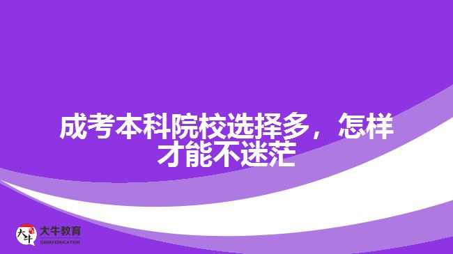 成考本科院校选择多，怎样才能不迷茫