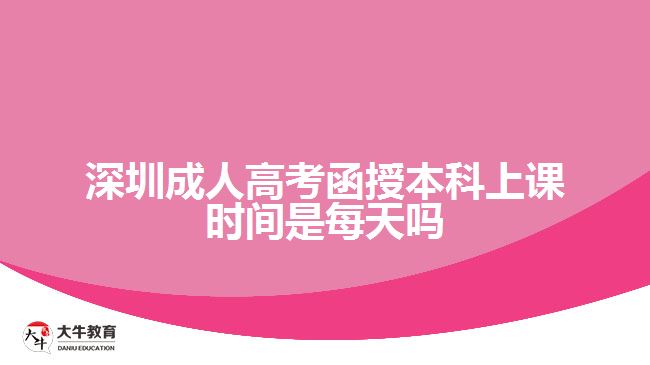 深圳成人高考函授本科上课时间是每天吗