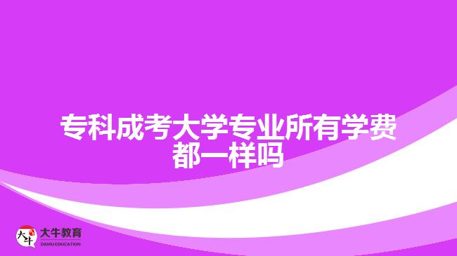 专科成考大学专业所有学费都一样吗