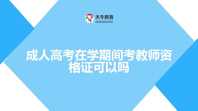 成人高考在学期间考教师资格证可以吗