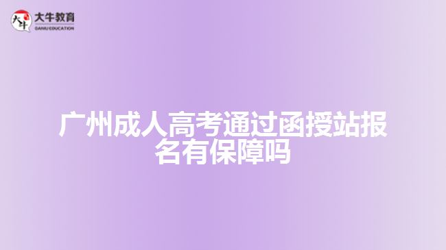 广州成人高考通过函授站报名有保障吗