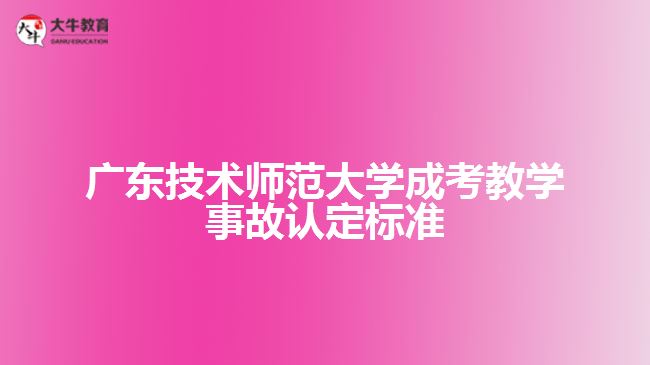 广东技术师范大学成考教学事故认定标准