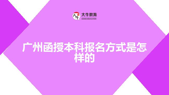 广州函授本科报名方式是怎样的
