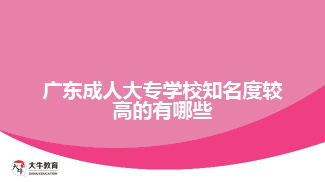 广东成人大专学校知名度较高的有哪些呢