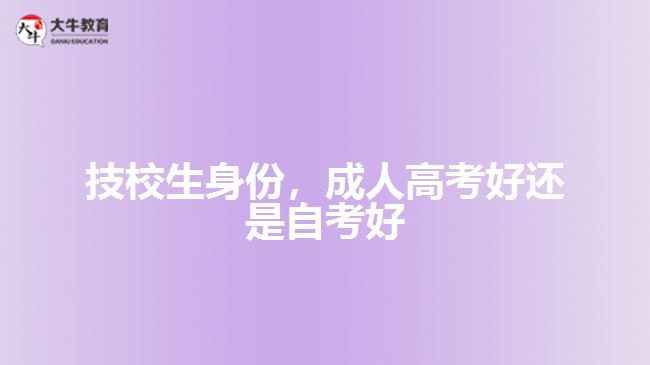 技校生身份，成人高考好还是自考好