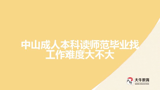 中山成人本科读师范毕业找工作难度大不大