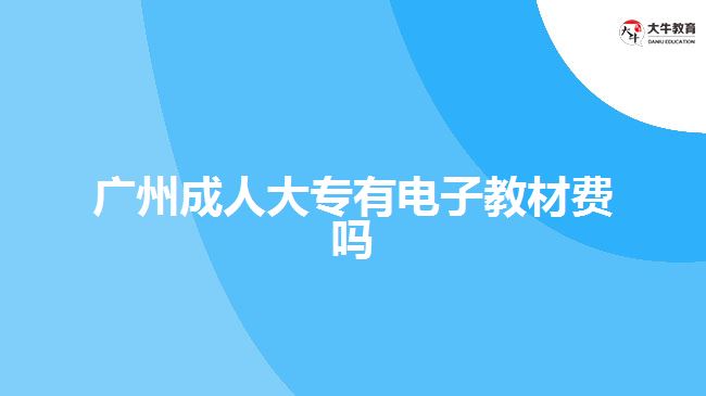 广州成人大专有电子教材费吗