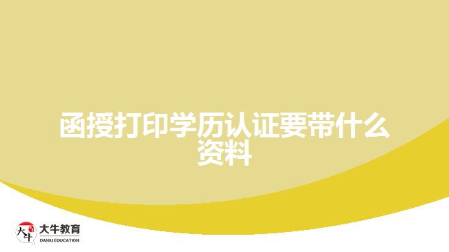 函授打印学历认证要带什么资料