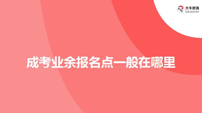 成考业余报名点一般在哪里