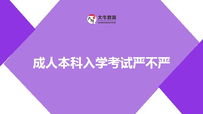 成人本科入学考试严不严