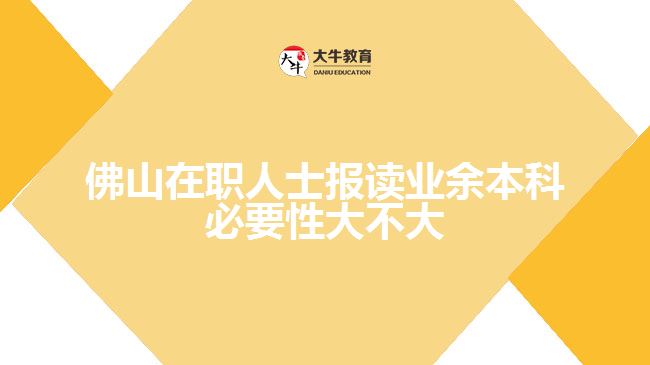 佛山在职人士报读业余本科必要性大不大