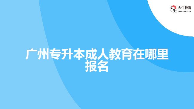 广州专升本成人教育在哪里报名