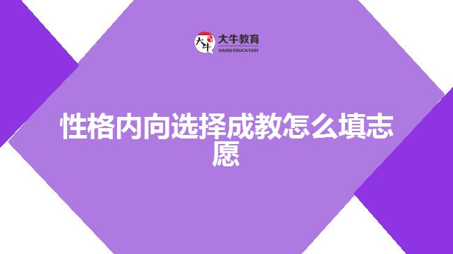 性格内向选择成教怎么填志愿