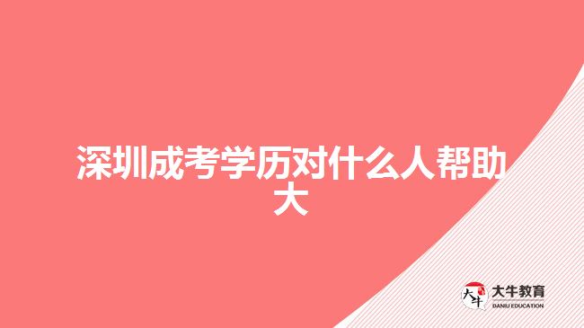 深圳成考学历对什么人帮助大
