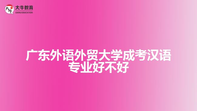广东外语外贸大学成考汉语专业好不好
