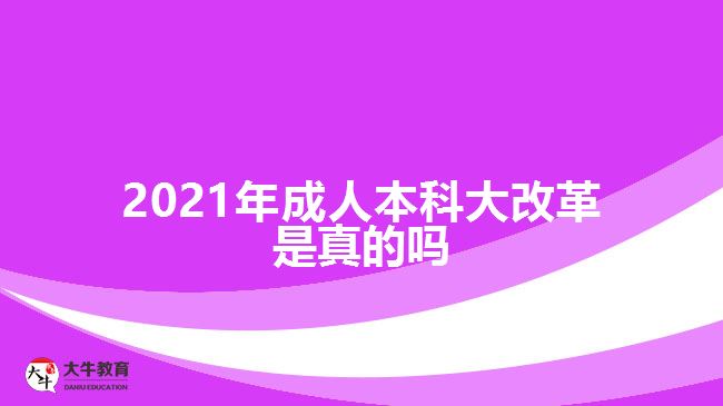 2021年成人本科大改革是真的吗