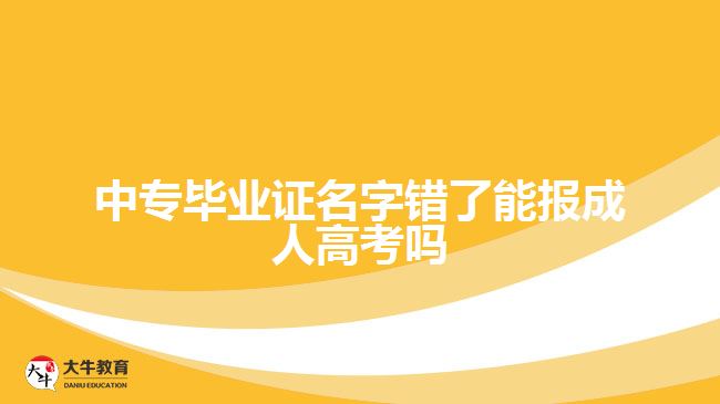 中专毕业证名字错了能报成人高考吗