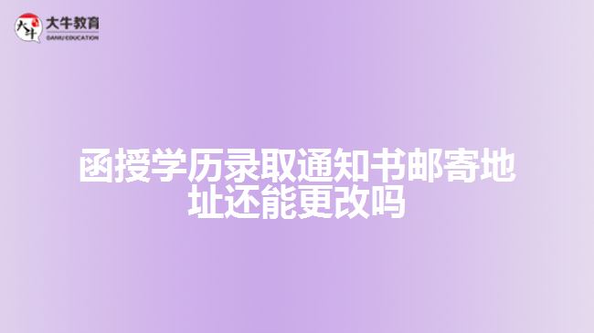 函授学历录取通知书邮寄地址还能更改吗