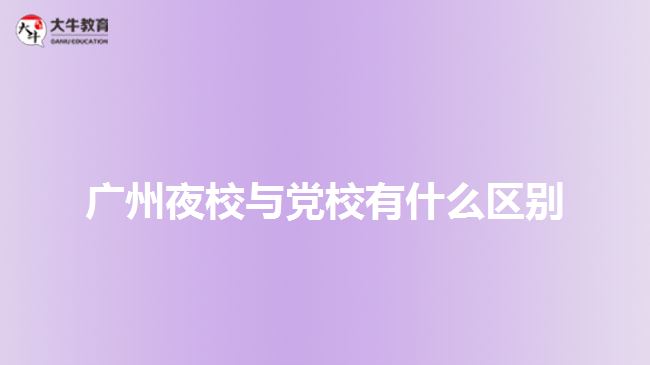广州夜校与党校有什么区别