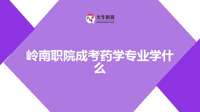 岭南职院成考药学专业学什么