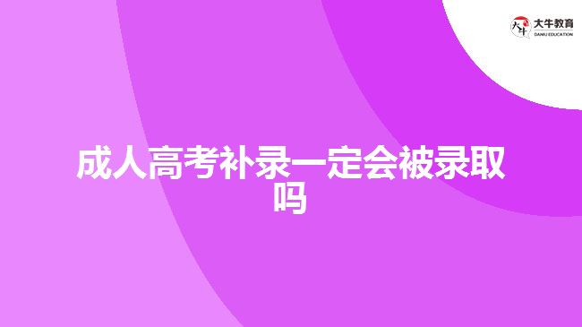 成人高考补录一定会被录取吗