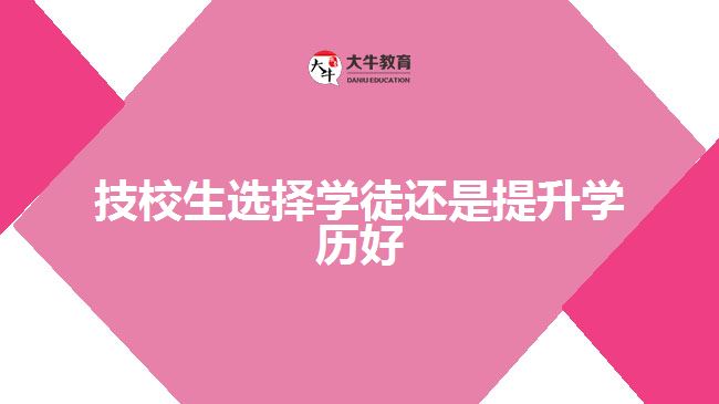 技校生选择学徒还是提升学历好