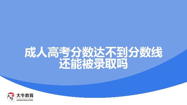 成人高考分数达不到分数线还能被录取吗