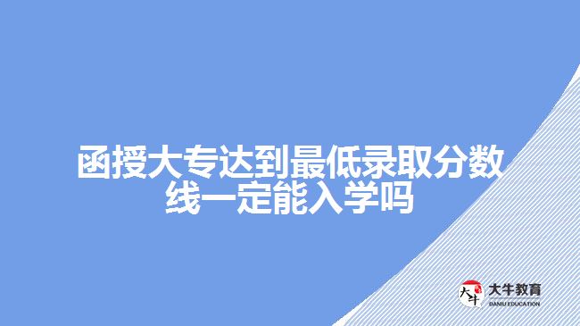 函授大专达到最低录取分数线一定能入学吗