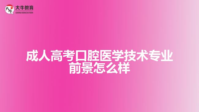 成人高考口腔医学技术专业前景怎么样