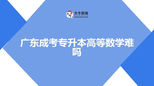 广东成考专升本高等数学难吗