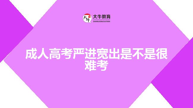 成人高考严进宽出是不是很难考
