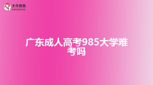 广东成人高考985大学难考吗