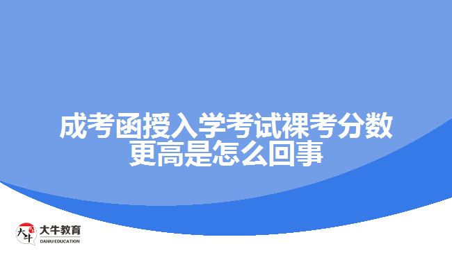 成考函授入学考试裸考分数更高是怎么回事