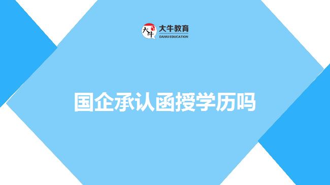 国企承认函授学历吗