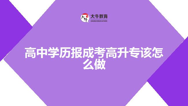 高中学历报成考高升专该怎么做