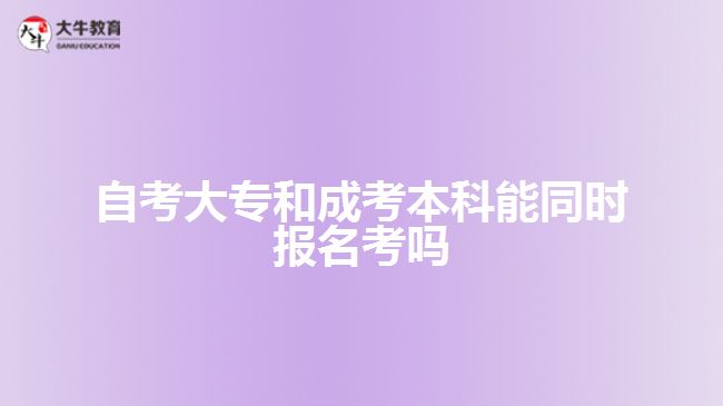 自考大专和成考本科能同时报名考吗