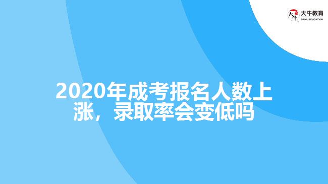 2020年成考报名人数上涨，录取率会变低吗