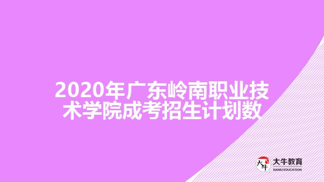 2020年广东岭南职业技术学院成考招生计划数
