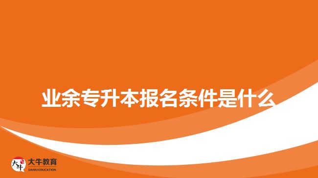 业余专升本报名条件是什么