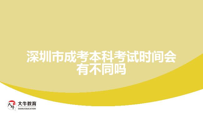 深圳市成考本科考试时间会有不同吗