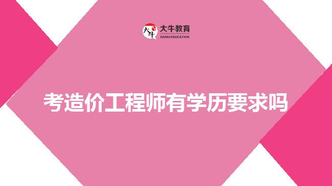 考造价工程师有学历要求吗