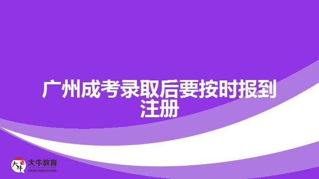 广州成考录取后要按时报到注册