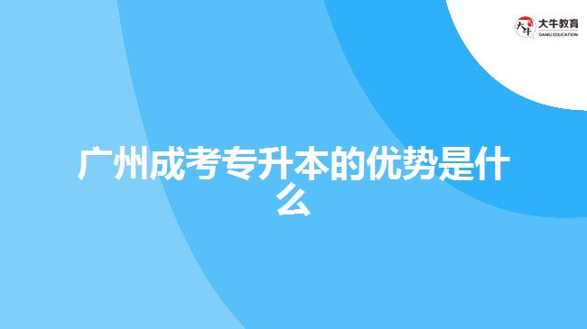 广州成考专升本的优势是什么