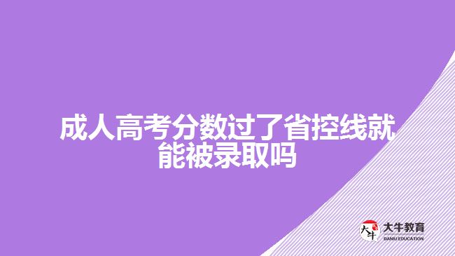 成人高考分数过了省控线就能被录取吗