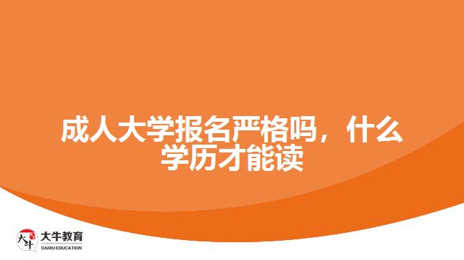 成人大学报名严格吗，什么学历才能读