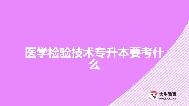医学检验技术专升本要考什么